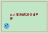 女人打球吃软骨素好不好