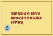 氨糖有甜味吗 探究氨糖的味道特性及其相关科学依据