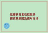 氨糖软骨素吃后屁多 探究其原因及应对方法