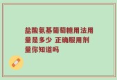 盐酸氨基葡萄糖用法用量是多少 正确服用剂量你知道吗