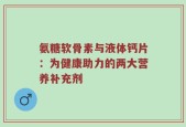 氨糖软骨素与液体钙片：为健康助力的两大营养补充剂