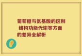 葡萄糖与氨基酸的区别 结构功能代谢等方面的差异全解析