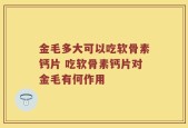 金毛多大可以吃软骨素钙片 吃软骨素钙片对金毛有何作用
