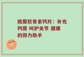 胶原软骨素钙片：补充钙质 呵护关节 健康的得力助手