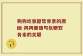 狗狗吃氨糖软骨素的原因 狗狗健康与氨糖软骨素的关联
