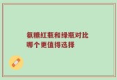 氨糖红瓶和绿瓶对比 哪个更值得选择