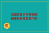 氨糖软骨素与葡萄糖：健康关联及重要作用