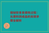 探秘软骨素提炼过程：从原料到成品的关键步骤全解析