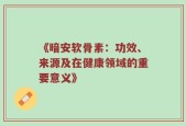 《暗安软骨素：功效、来源及在健康领域的重要意义》