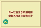 日本软骨素孕妇服用限量相关规定你知道多少