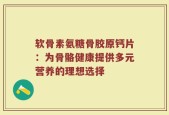 软骨素氨糖骨胶原钙片：为骨骼健康提供多元营养的理想选择