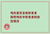 鸡爪是否含有软骨素 探究鸡爪中软骨素的存在情况