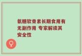 氨糖软骨素长期食用有无副作用 专家解读其安全性