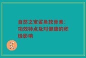 自然之宝鲨鱼软骨素：功效特点及对健康的积极影响