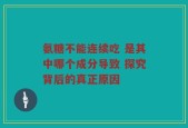 氨糖不能连续吃 是其中哪个成分导致 探究背后的真正原因