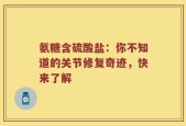 氨糖含硫酸盐：你不知道的关节修复奇迹，快来了解