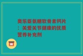 奥乐臣氨糖软骨素钙片：关爱关节健康的优质营养补充剂