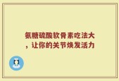 氨糖硫酸软骨素吃法大，让你的关节焕发活力