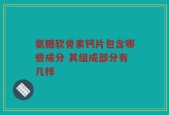 氨糖软骨素钙片包含哪些成分 其组成部分有几样