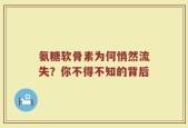 氨糖软骨素为何悄然流失？你不得不知的背后