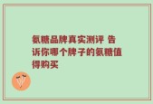 氨糖品牌真实测评 告诉你哪个牌子的氨糖值得购买