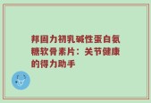 邦固力初乳碱性蛋白氨糖软骨素片：关节健康的得力助手