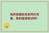 哈药氨糖软骨素钙片效果，真的值得尝试吗？