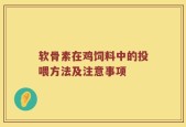 软骨素在鸡饲料中的投喂方法及注意事项