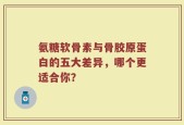 氨糖软骨素与骨胶原蛋白的五大差异，哪个更适合你？