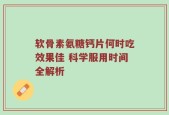 软骨素氨糖钙片何时吃效果佳 科学服用时间全解析
