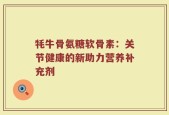 牦牛骨氨糖软骨素：关节健康的新助力营养补充剂