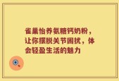 雀巢怡养氨糖钙奶粉，让你摆脱关节困扰，体会轻盈生活的魅力