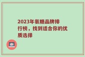 2023年氨糖品牌排行榜，找到适合你的优质选择