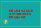 氨糖软骨素吃完会犯困吗 探究氨糖软骨素服用后的身体反应