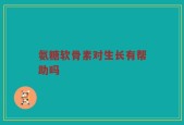 氨糖软骨素对生长有帮助吗
