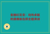 氨糖红花膏：功效卓越的健康新选择主题演讲