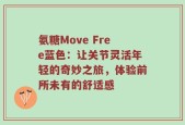 氨糖Move Free蓝色：让关节灵活年轻的奇妙之旅，体验前所未有的舒适感