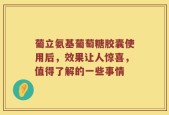 葡立氨基葡萄糖胶囊使用后，效果让人惊喜，值得了解的一些事情