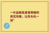 一片盐酸氨基葡萄糖的真实效果，让你大吃一惊”
