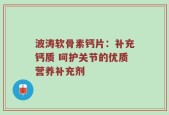 波涛软骨素钙片：补充钙质 呵护关节的优质营养补充剂