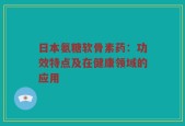 日本氨糖软骨素药：功效特点及在健康领域的应用