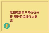 氨糖软骨素不同价位分析 哪种价位性价比更高