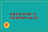 氨糖是否存在水剂 探究氨糖剂型中有无水剂