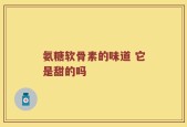 氨糖软骨素的味道 它是甜的吗