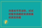 改善关节灵活性，试试好医生氨糖软骨素胶囊的真实效果