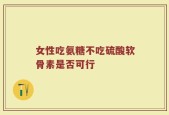 女性吃氨糖不吃硫酸软骨素是否可行