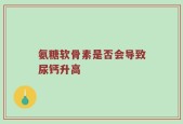 氨糖软骨素是否会导致尿钙升高