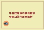 牛骨胶原蛋白肽氨糖软骨素功效作用全解析
