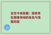 古往今来氨糖：探索其在健康领域的角色与发展历程