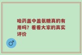 哈药盖中盖氨糖真的有用吗？看看大家的真实评价